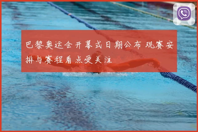 巴黎奥运会开幕式日期公布 观赛安排与赛程看点受关注