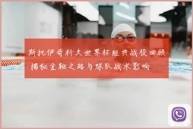 斯托伊奇科夫世界杯经典战役回顾 揭秘金靴之路与球队战术影响