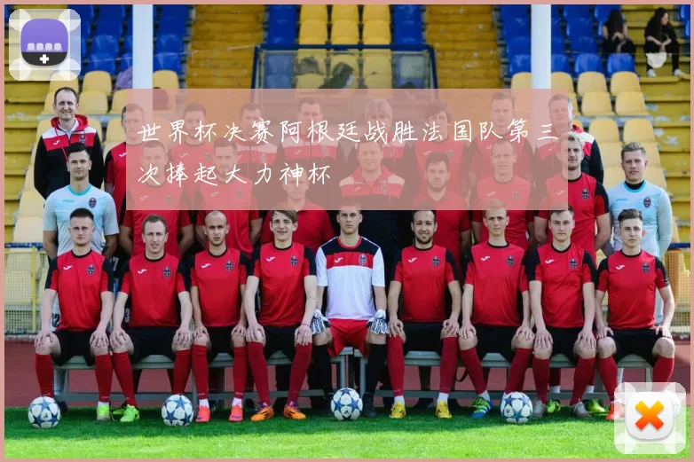 世界杯决赛阿根廷战胜法国队第三次捧起大力神杯