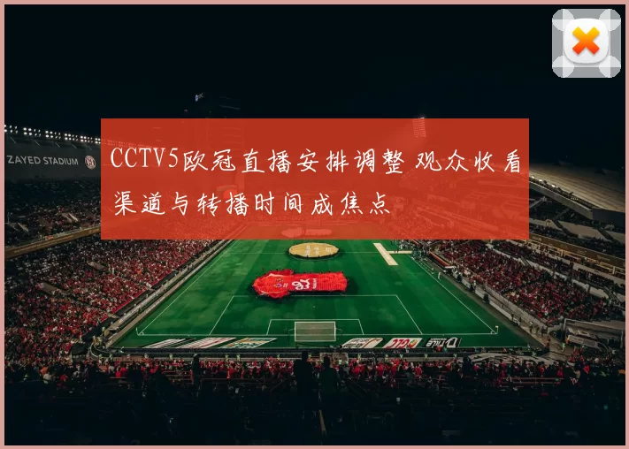 CCTV5欧冠直播安排调整 观众收看渠道与转播时间成焦点