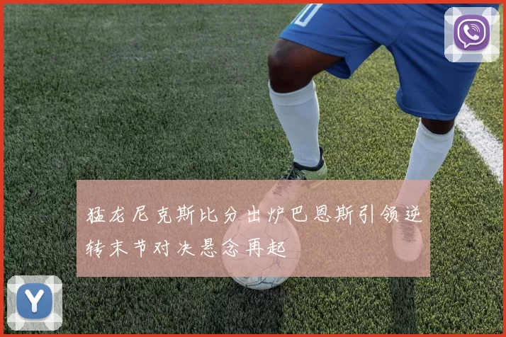 猛龙尼克斯比分出炉巴恩斯引领逆转末节对决悬念再起