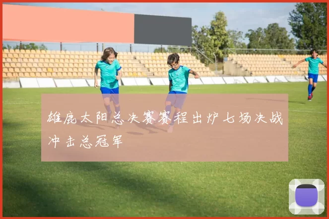 雄鹿太阳总决赛赛程出炉七场决战冲击总冠军