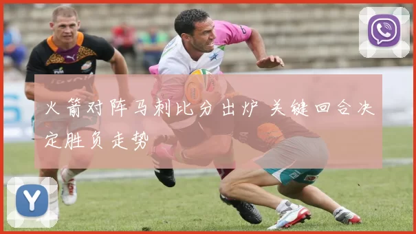 火箭对阵马刺比分出炉 关键回合决定胜负走势