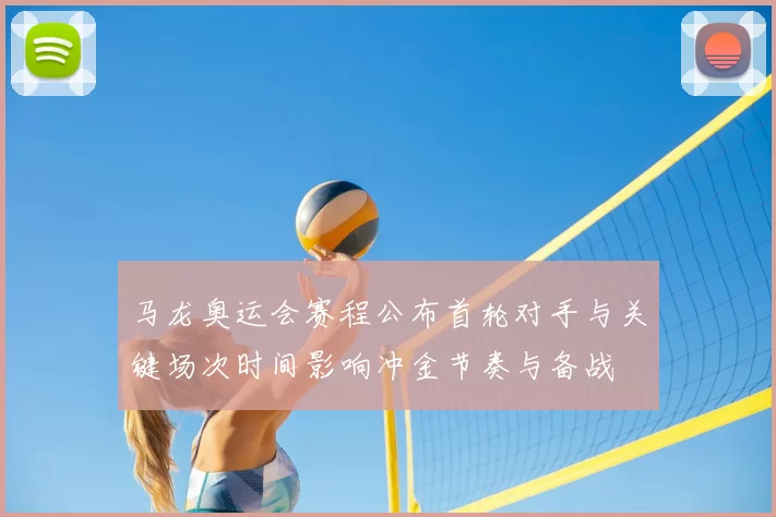 马龙奥运会赛程公布首轮对手与关键场次时间影响冲金节奏与备战