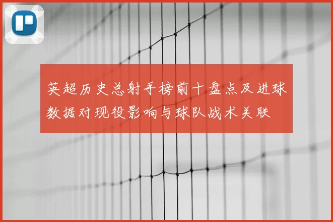 英超历史总射手榜前十盘点及进球数据对现役影响与球队战术关联