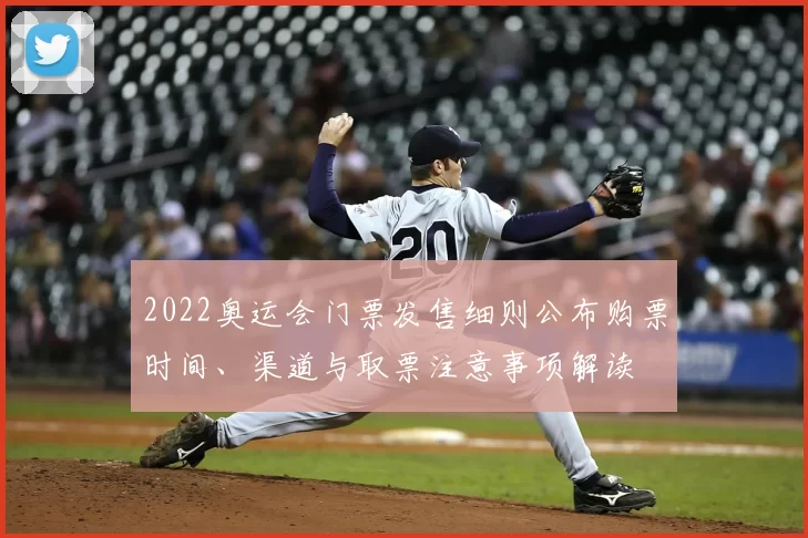2022奥运会门票发售细则公布购票时间、渠道与取票注意事项解读