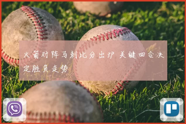 火箭对阵马刺比分出炉 关键回合决定胜负走势