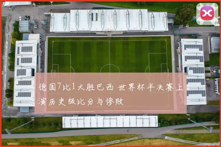 德国7比1大胜巴西 世界杯半决赛上演历史级比分与惨败