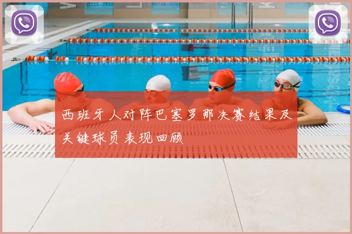 西班牙人对阵巴塞罗那决赛结果及关键球员表现回顾