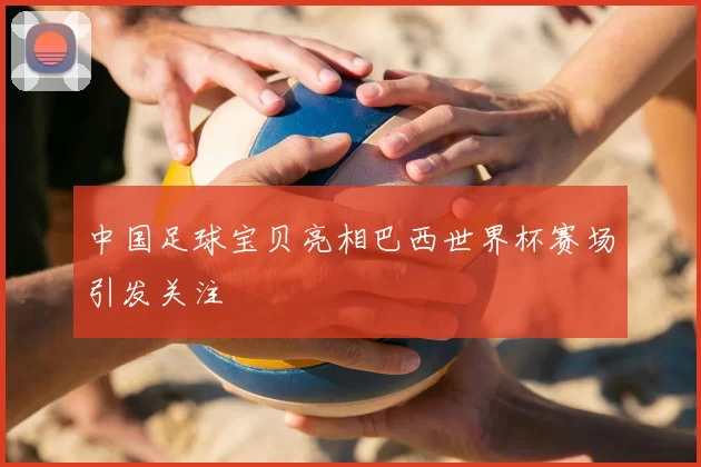 中国足球宝贝亮相巴西世界杯赛场引发关注