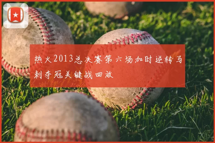 热火2013总决赛第六场加时逆转马刺夺冠关键战回放