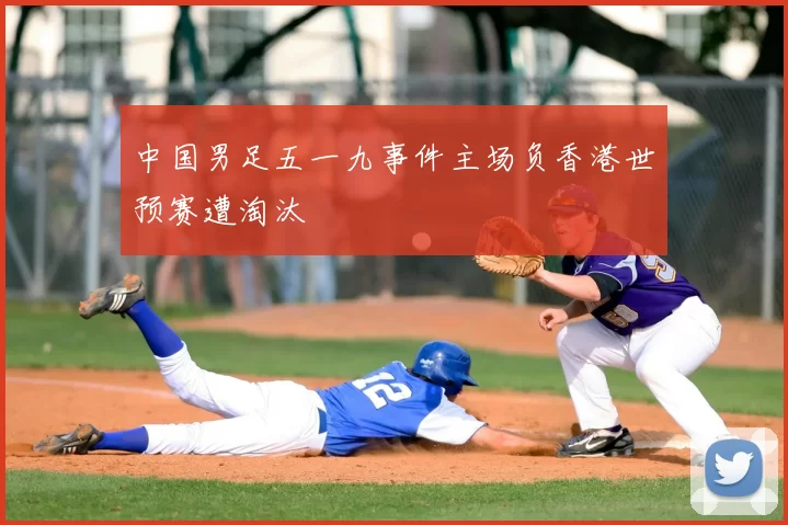 中国男足五一九事件主场负香港世预赛遭淘汰
