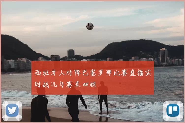 西班牙人对阵巴塞罗那比赛直播实时战况与赛果回顾