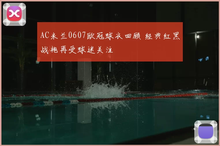 AC米兰0607欧冠球衣回顾 经典红黑战袍再受球迷关注