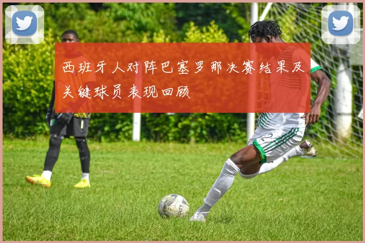 西班牙人对阵巴塞罗那决赛结果及关键球员表现回顾
