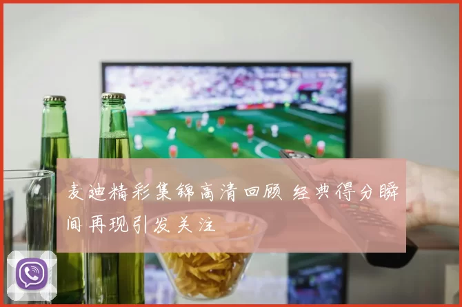 麦迪精彩集锦高清回顾 经典得分瞬间再现引发关注
