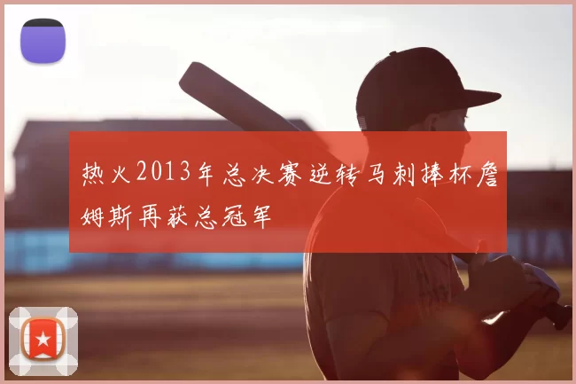 热火2013年总决赛逆转马刺捧杯詹姆斯再获总冠军
