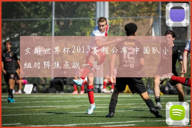 女排世界杯2013赛程公布 中国队小组对阵焦点战一览