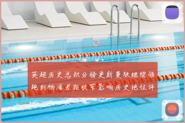 英超历史总积分榜更新曼联继续领跑利物浦差距收窄影响历史地位评估