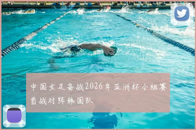 中国女足备战2026年亚洲杯小组赛首战对阵韩国队