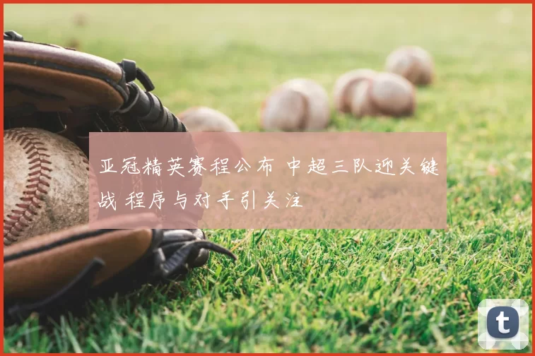 亚冠精英赛程公布 中超三队迎关键战 程序与对手引关注