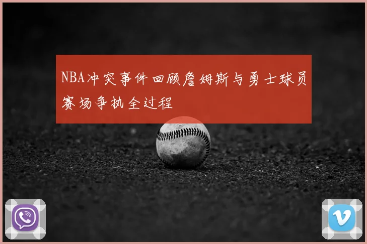 NBA冲突事件回顾詹姆斯与勇士球员赛场争执全过程