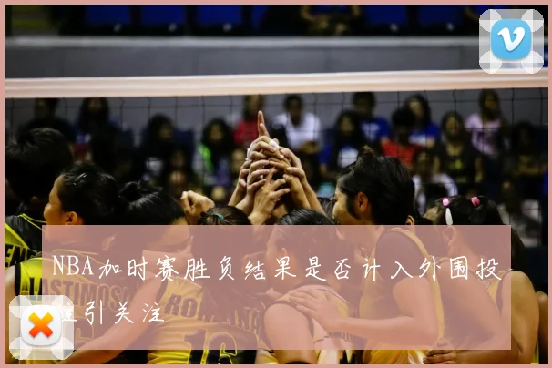 NBA加时赛胜负结果是否计入外围投注引关注