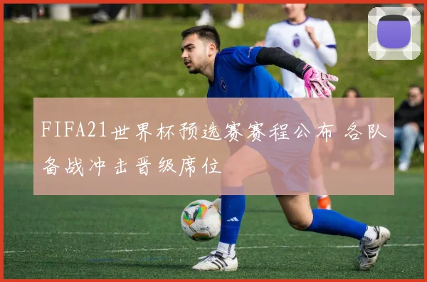 FIFA21世界杯预选赛赛程公布 各队备战冲击晋级席位