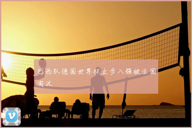 巴西队德国世界杯止步八强被法国淘汰