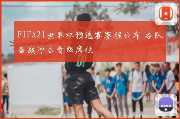 FIFA21世界杯预选赛赛程公布 各队备战冲击晋级席位
